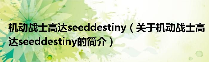 機動戰(zhàn)士高達seeddestiny（關于機動戰(zhàn)士高達seeddestiny的簡介）