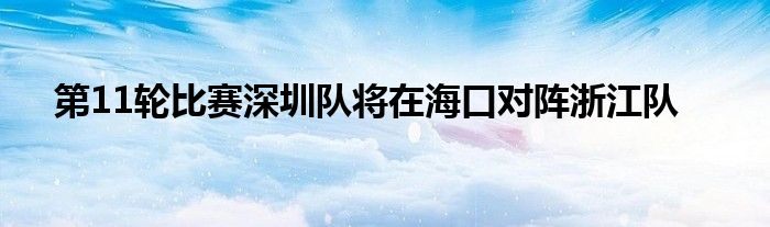 第11輪比賽深圳隊(duì)將在?？趯?duì)陣浙江隊(duì)