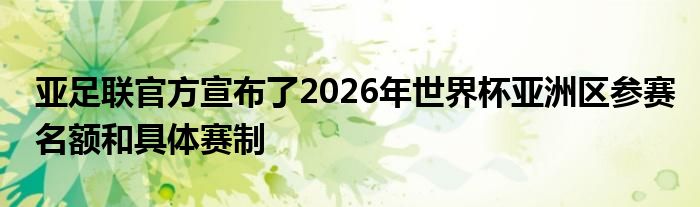 亞足聯官方宣布了2026年世界杯亞洲區(qū)參賽名額和具體賽制