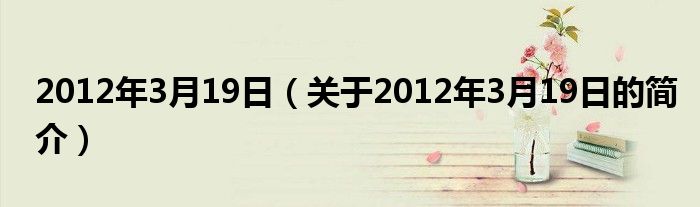 2012年3月19日（關(guān)于2012年3月19日的簡(jiǎn)介）