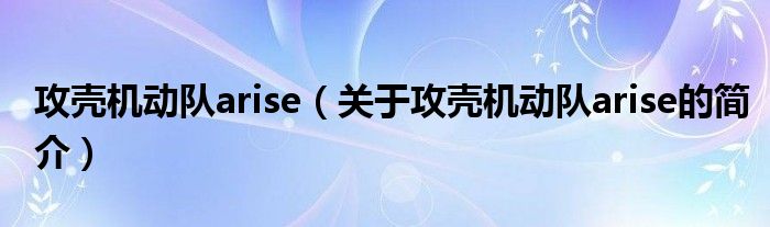 攻殼機(jī)動(dòng)隊(duì)arise（關(guān)于攻殼機(jī)動(dòng)隊(duì)arise的簡(jiǎn)介）