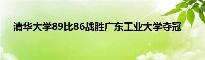 清華大學89比86戰(zhàn)勝廣東工業(yè)大學奪冠