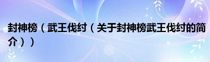 封神榜（武王伐紂（關(guān)于封神榜武王伐紂的簡(jiǎn)介））