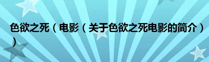 色欲之死（電影（關(guān)于色欲之死電影的簡(jiǎn)介））