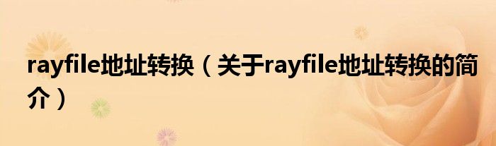 rayfile地址轉(zhuǎn)換（關于rayfile地址轉(zhuǎn)換的簡介）