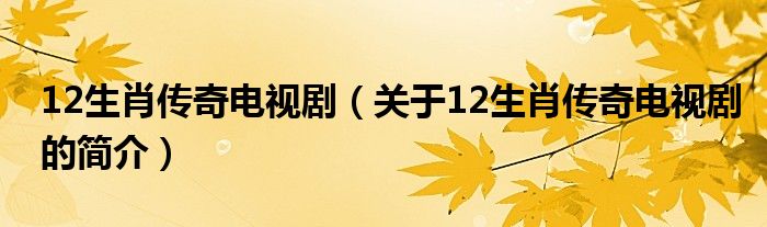 12生肖傳奇電視?。P(guān)于12生肖傳奇電視劇的簡(jiǎn)介）