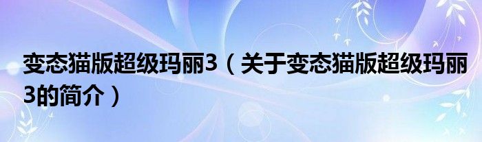 變態(tài)貓版超級(jí)瑪麗3（關(guān)于變態(tài)貓版超級(jí)瑪麗3的簡(jiǎn)介）