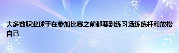 大多數(shù)職業(yè)球手在參加比賽之前都要到練習(xí)場練練桿和放松自己