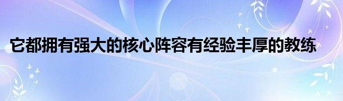 它都擁有強大的核心陣容有經(jīng)驗豐厚的教練