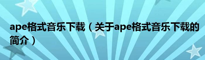 ape格式音樂下載（關(guān)于ape格式音樂下載的簡(jiǎn)介）