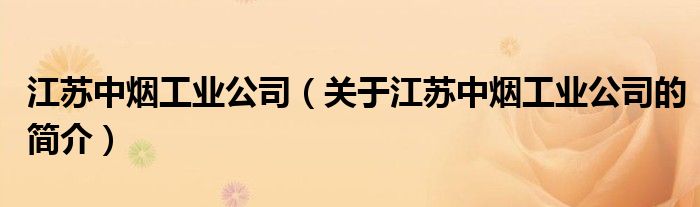 江蘇中煙工業(yè)公司（關(guān)于江蘇中煙工業(yè)公司的簡介）