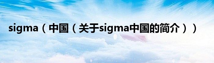 sigma（中國（關于sigma中國的簡介））