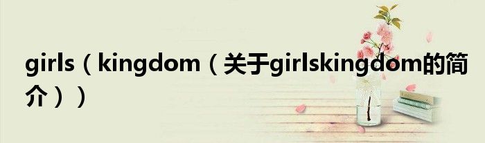 girls（kingdom（關(guān)于girlskingdom的簡(jiǎn)介））