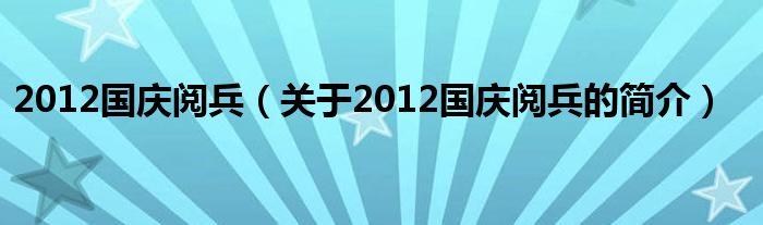 2012國慶閱兵（關于2012國慶閱兵的簡介）