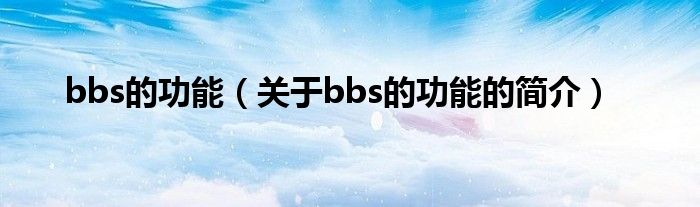 bbs的功能（關(guān)于bbs的功能的簡(jiǎn)介）