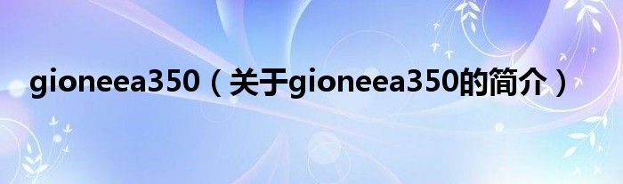 gioneea350（關(guān)于gioneea350的簡介）