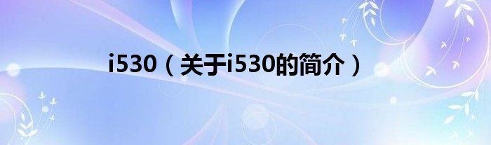 i530（關(guān)于i530的簡(jiǎn)介）