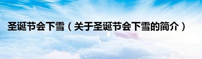 圣誕節(jié)會下雪（關(guān)于圣誕節(jié)會下雪的簡介）