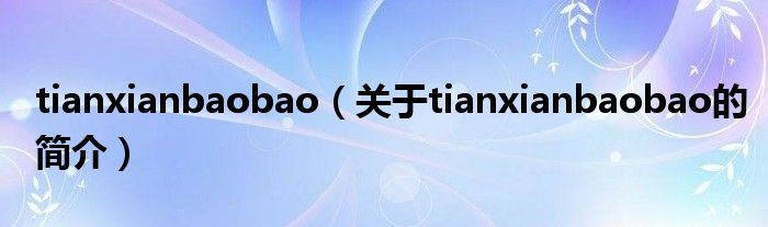 tianxianbaobao（關(guān)于tianxianbaobao的簡(jiǎn)介）