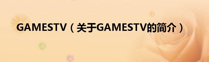 GAMESTV（關(guān)于GAMESTV的簡(jiǎn)介）