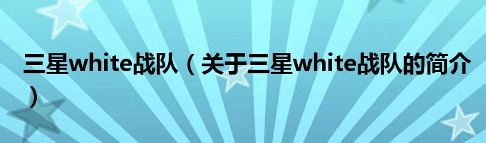 三星white戰(zhàn)隊(duì)（關(guān)于三星white戰(zhàn)隊(duì)的簡(jiǎn)介）