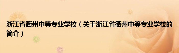 浙江省衢州中等專業(yè)學校（關(guān)于浙江省衢州中等專業(yè)學校的簡介）