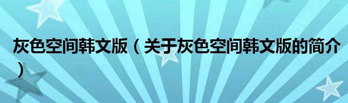 灰色空間韓文版（關于灰色空間韓文版的簡介）