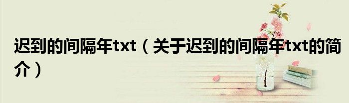 遲到的間隔年txt（關(guān)于遲到的間隔年txt的簡(jiǎn)介）