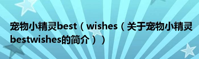 寵物小精靈best（wishes（關(guān)于寵物小精靈bestwishes的簡介））