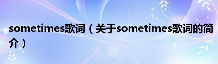 sometimes歌詞（關(guān)于sometimes歌詞的簡介）