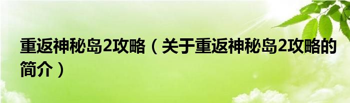 重返神秘島2攻略（關(guān)于重返神秘島2攻略的簡介）