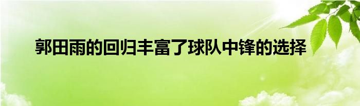 郭田雨的回歸豐富了球隊中鋒的選擇