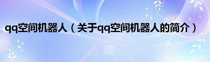 qq空間機(jī)器人（關(guān)于qq空間機(jī)器人的簡(jiǎn)介）