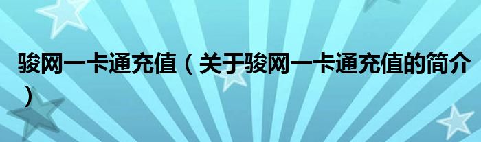 駿網(wǎng)一卡通充值（關(guān)于駿網(wǎng)一卡通充值的簡介）