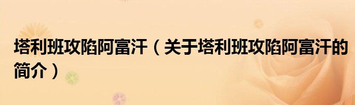 塔利班攻陷阿富汗（關(guān)于塔利班攻陷阿富汗的簡介）