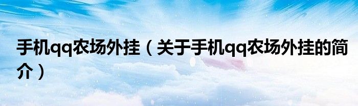 手機(jī)qq農(nóng)場外掛（關(guān)于手機(jī)qq農(nóng)場外掛的簡介）