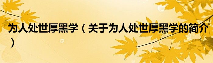 為人處世厚黑學(xué)（關(guān)于為人處世厚黑學(xué)的簡介）