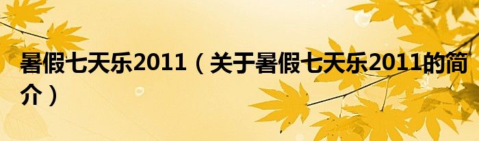 暑假七天樂2011（關(guān)于暑假七天樂2011的簡(jiǎn)介）