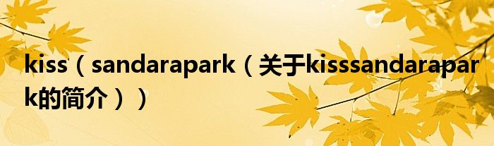 kiss（sandarapark（關(guān)于kisssandarapark的簡(jiǎn)介））