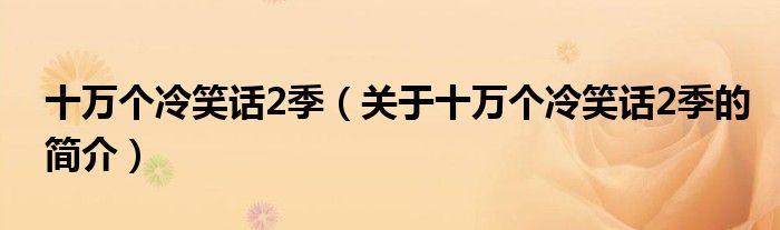 十萬個(gè)冷笑話2季（關(guān)于十萬個(gè)冷笑話2季的簡介）