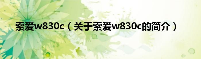 索愛w830c（關(guān)于索愛w830c的簡(jiǎn)介）