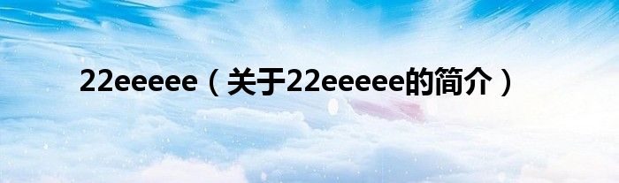 22eeeee（關(guān)于22eeeee的簡(jiǎn)介）