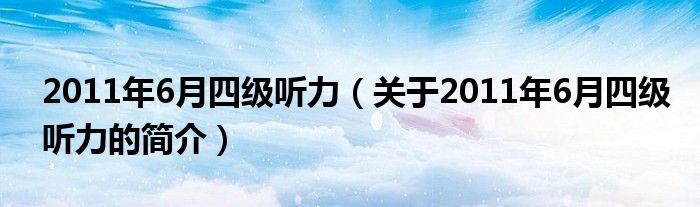 2011年6月四級聽力（關(guān)于2011年6月四級聽力的簡介）