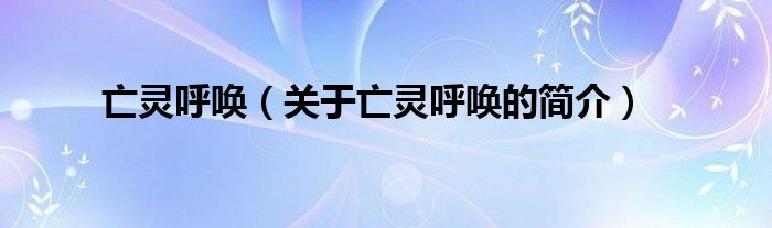 亡靈呼喚（關(guān)于亡靈呼喚的簡(jiǎn)介）