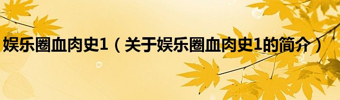 娛樂圈血肉史1（關(guān)于娛樂圈血肉史1的簡(jiǎn)介）