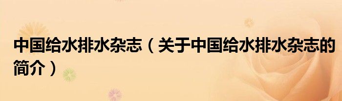 中國給水排水雜志（關(guān)于中國給水排水雜志的簡介）