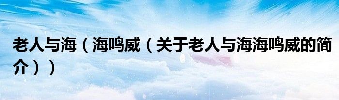 老人與海（海鳴威（關(guān)于老人與海海鳴威的簡(jiǎn)介））