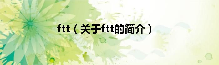 ftt（關(guān)于ftt的簡介）