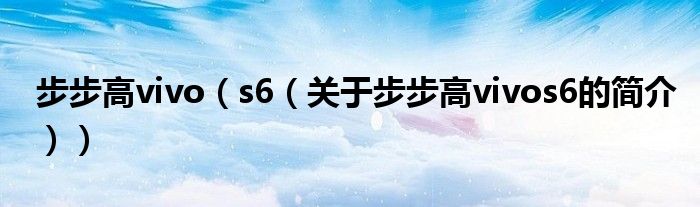 步步高vivo（s6（關(guān)于步步高vivos6的簡介））