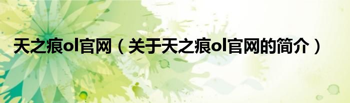 天之痕ol官網(wǎng)（關(guān)于天之痕ol官網(wǎng)的簡(jiǎn)介）